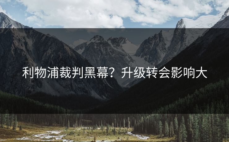 利物浦裁判黑幕？升级转会影响大