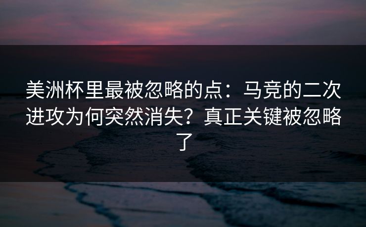 美洲杯里最被忽略的点：马竞的二次进攻为何突然消失？真正关键被忽略了