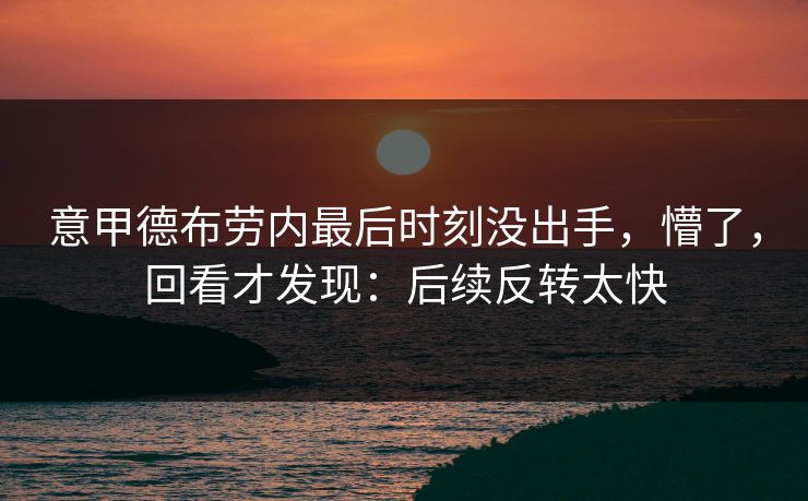 意甲德布劳内最后时刻没出手，懵了，回看才发现：后续反转太快
