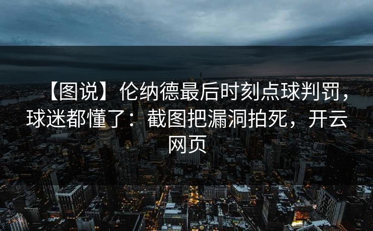 【图说】伦纳德最后时刻点球判罚，球迷都懂了：截图把漏洞拍死，开云网页