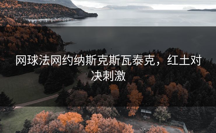 网球法网约纳斯克斯瓦泰克，红土对决刺激