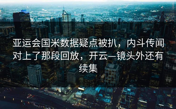 亚运会国米数据疑点被扒,内斗传闻对上了那段回放,开云—镜头外还有续集 亚运会国米数据疑点被扒,内斗传闻对上了那段回放,开云—镜头外还有续集