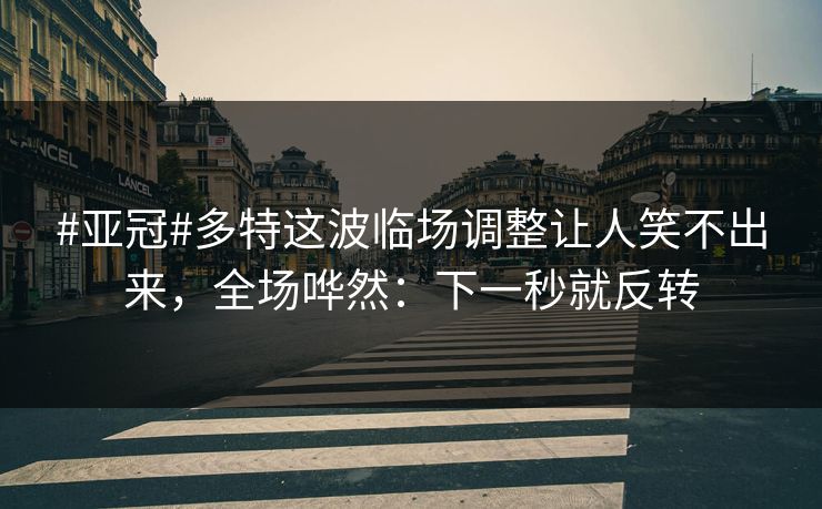 #亚冠#多特这波临场调整让人笑不出来，全场哗然：下一秒就反转