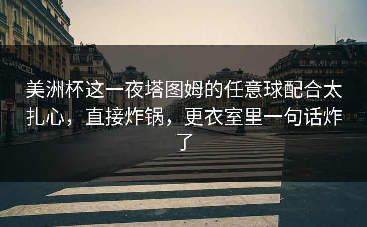美洲杯这一夜塔图姆的任意球配合太扎心，直接炸锅，更衣室里一句话炸了