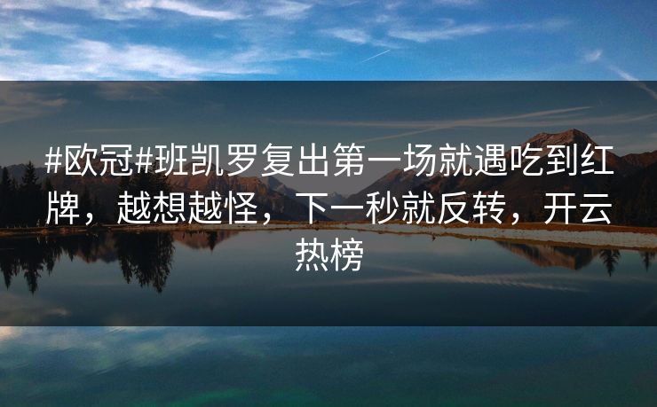 #欧冠#班凯罗复出第一场就遇吃到红牌,越想越怪,下一秒就反转,开云热榜 #欧冠#班凯罗复出第一场就遇吃到红牌,越想越怪,下一秒就反转,开云热榜
